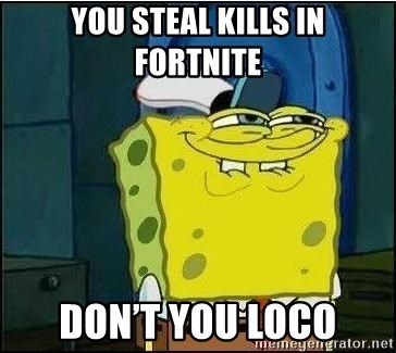Spongebob Face - You steal kills in fortnite Don’t you Loco