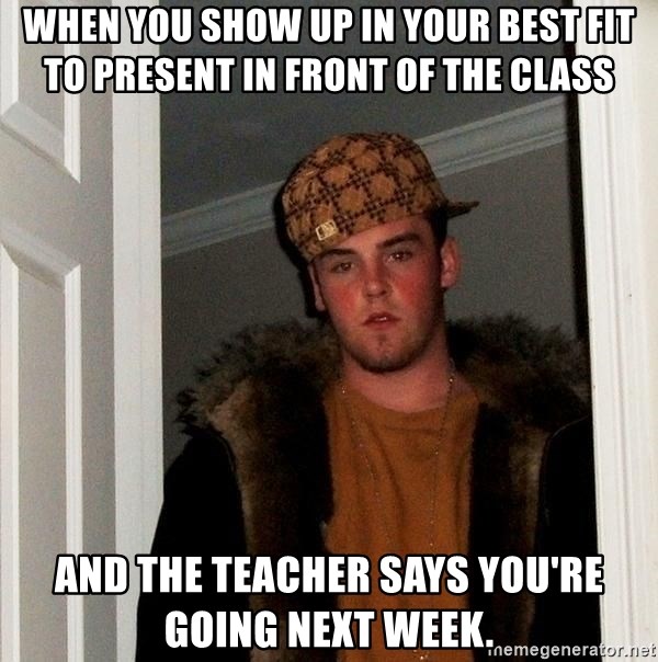 Scumbag Steve - When you show up in your best fit to present in front of the class and the teacher says you're going next week.