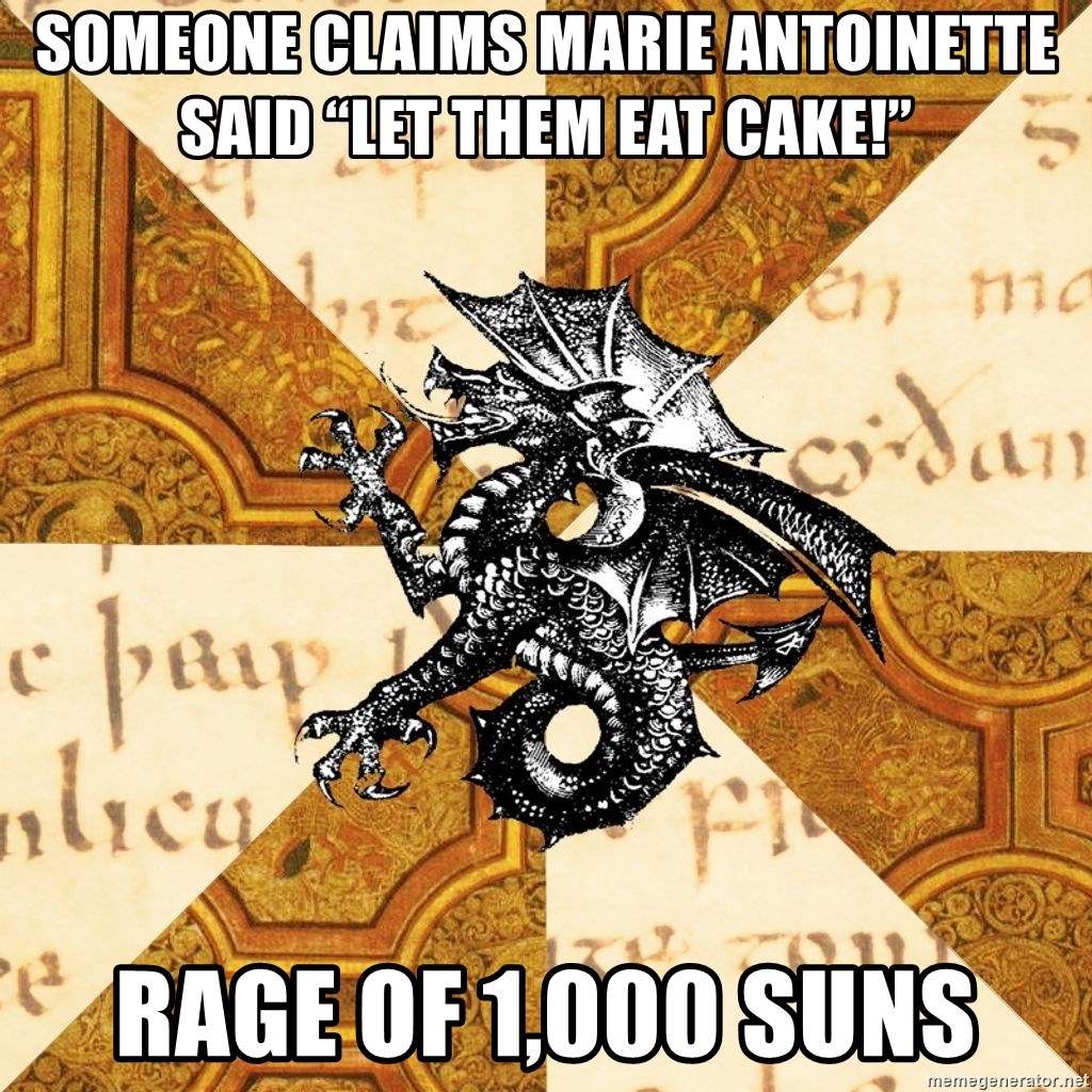 History Major Heraldic Beast - Someone claims Marie Antoinette said “Let them eat cake!” Rage of 1,000 suns