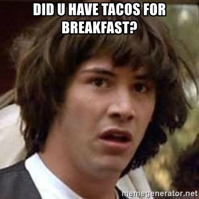 Conspiracy Keanu - did u have tacos for breakfast?