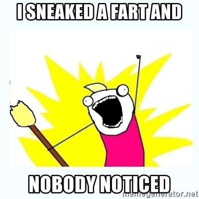 All the things - i sneaked a fart and nobody noticed