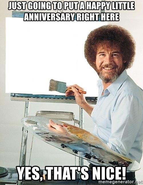 Bob Ross - Just going to put a happy little anniversary right here yes, that's nice!