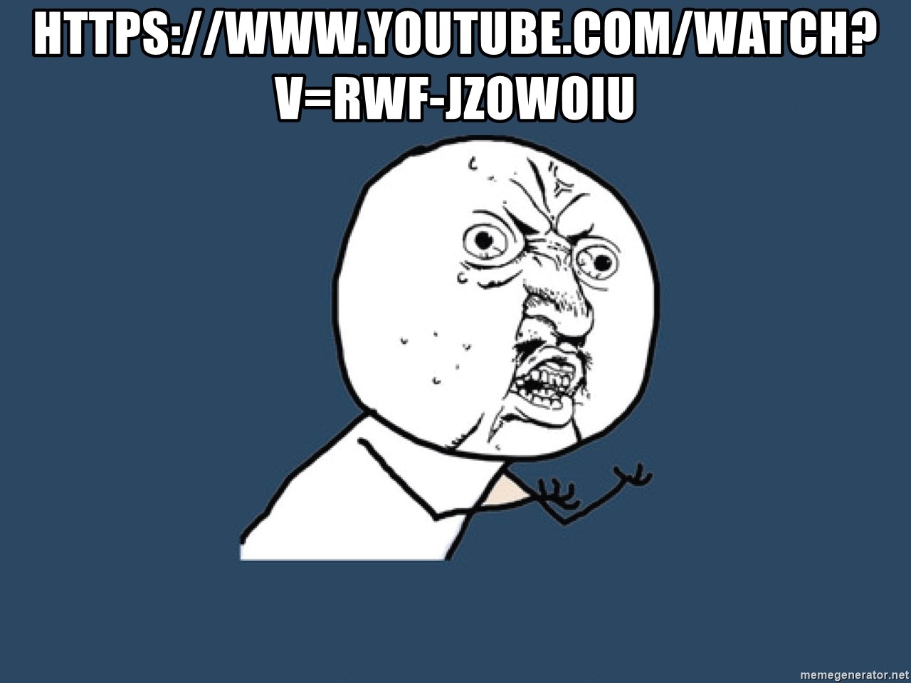 Y U No - https://www.youtube.com/watch?v=rwf-JzOWOIU