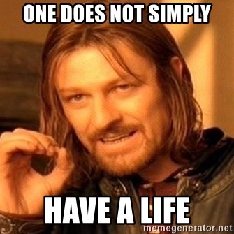 One Does Not Simply - One does not simply Have a life
