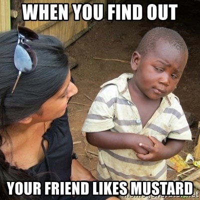 Skeptical 3rd World Kid - when you find out your friend likes mustard