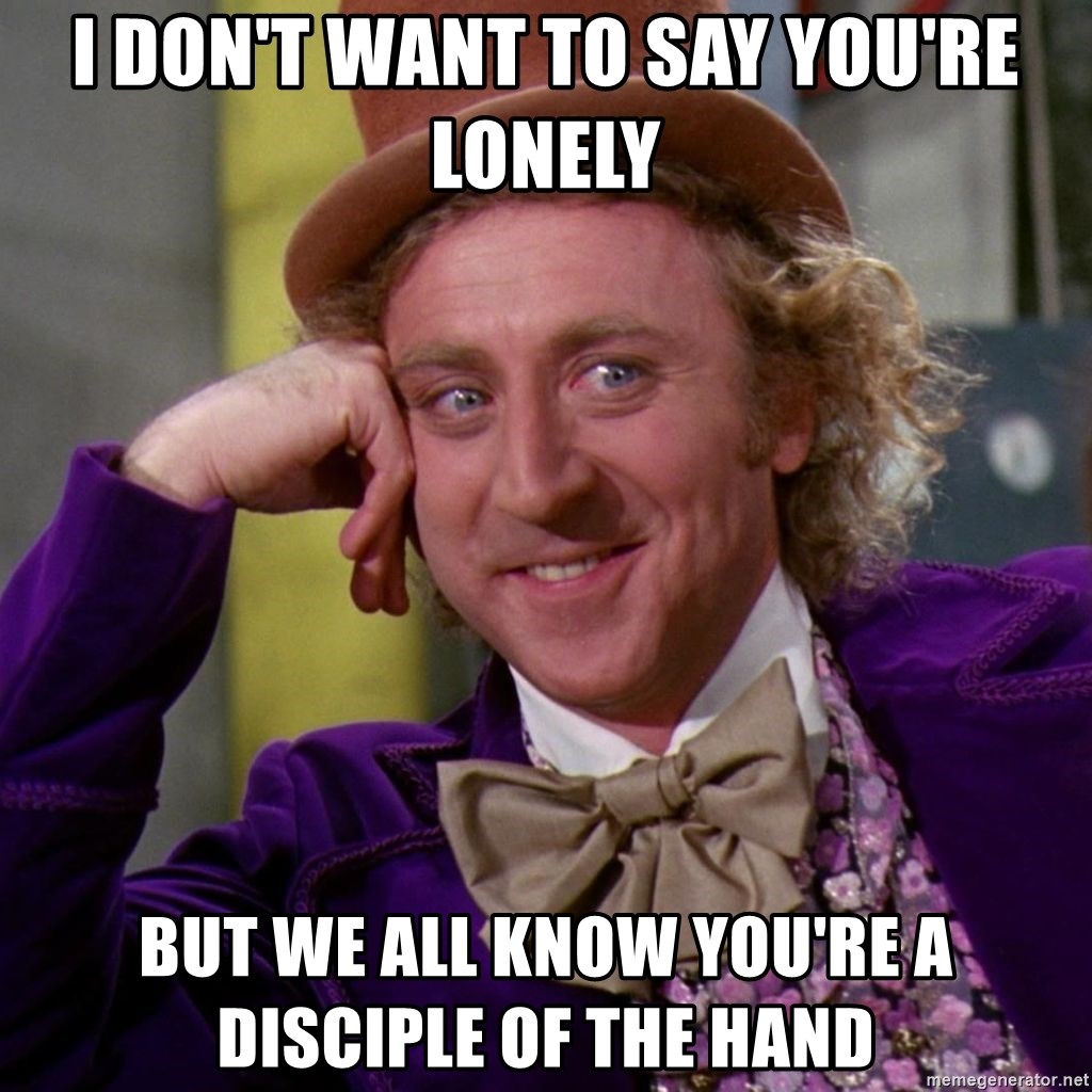 Willy Wonka - I don't want to say you're lonely but we all know you're a disciple of the hand