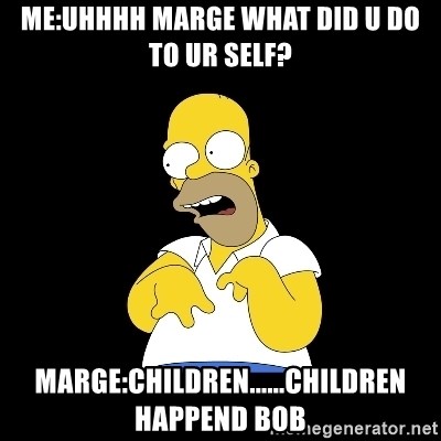 look-marge - me:uhhhh marge what did u do to ur self? marge:children......children happend bob