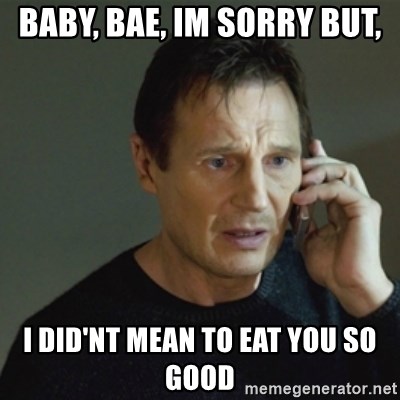 taken meme - Baby, Bae, Im sorry but, I did'nt mean to eat you so good