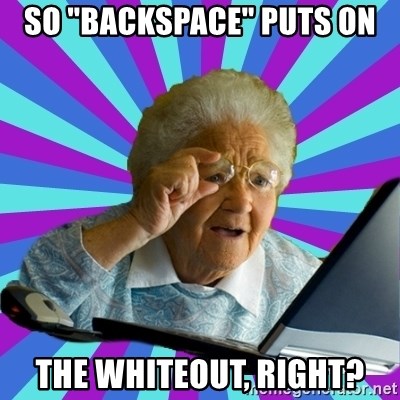 old lady - So "Backspace" puts on the whiteout, right?