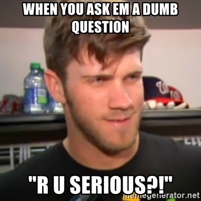 bryce harper clown question - When you ask Em a dumb question "R u serious?!"