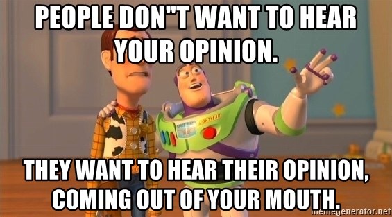 Woody & Buzz... Everywhere - PEOPLE DON"T WANT TO HEAR YOUR OPINION. THEY WANT TO HEAR THEIR OPINION, COMING OUT OF YOUR MOUTH.