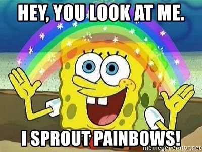 Imagination - Hey, you look at me. I sprout painbows!
