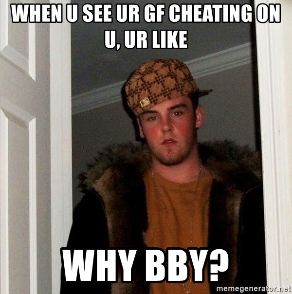 Scumbag Steve - when u see ur gf cheating on u, ur like why bby?