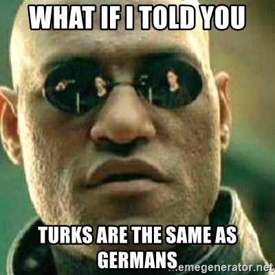 What If I Told You - What If I Told You Turks are the same as Germans