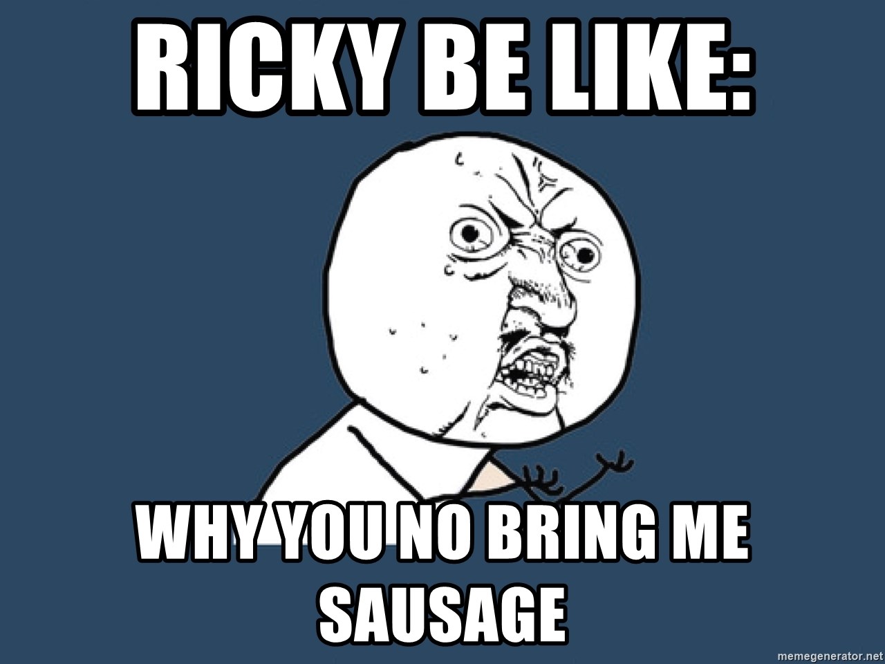 Y U No - ricky be like: why you no bring me sausage