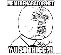 Y U SO - memegenarator.net y u so thicc?!