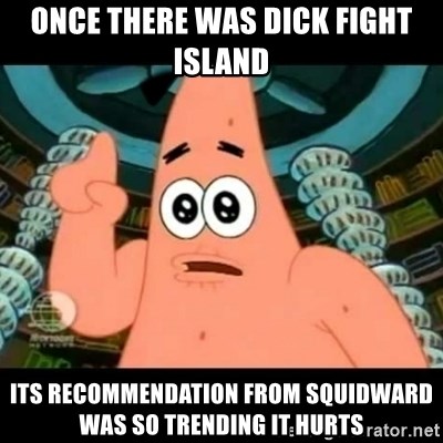 ugly barnacle patrick - Once there was Dick Fight Island Its recommendation from Squidward was so trending it hurts
