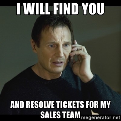 I will Find You Meme - I will find you and resolve tickets for my sales team