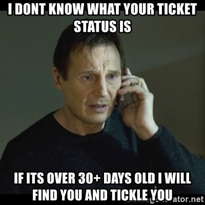 I will Find You Meme - I dont know what your ticket status is If its over 30+ days old I will find you and tickle you