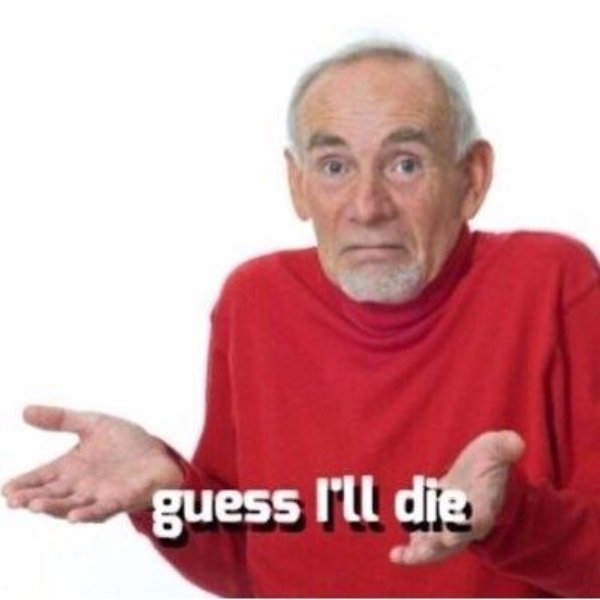 Guess I'll Just Die meme template